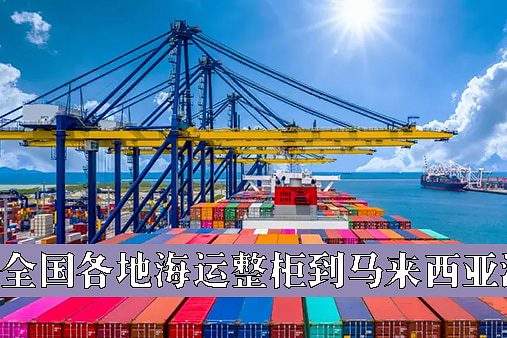 全国各地海运整柜到马来西亚 全国各地海运整柜到马来西亚